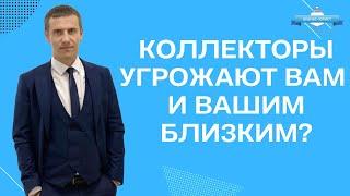 Коллекторы угрожают Вам и Вашим близким?