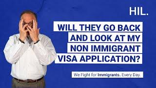 Will They Go Back and Look at My Non immigrant Visa Application?