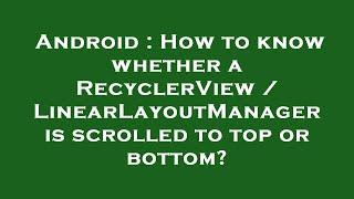 Android : How to know whether a RecyclerView / LinearLayoutManager is scrolled to top or bottom?