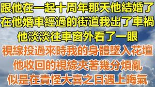 （完結爽文）跟他在一起十周年那天他結婚了，在他婚車經過的街道我出了車禍，他淡淡往車窗外看了一眼，視線投過來時我的身體墜入花壇，他收回的視線夾著幾分煩亂，似是在責怪大喜之日遇上晦氣！#幸福出軌家產白月光