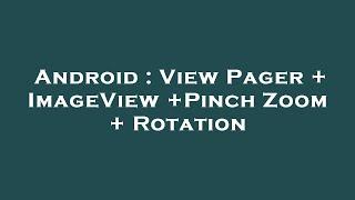 Android : View Pager + ImageView +Pinch Zoom + Rotation