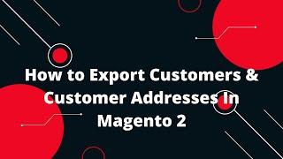 How to Export Customers & Customer Addresses In Magento 2