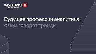 Будущее профессии аналитика: о чем говорят тренды