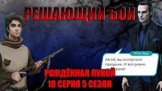 ФИНАЛЬНАЯ БИТВА СО ЗЛОМ. МАКС.....? Итан Вуд Рождённая луной 10 СЕРИЯ 5 СЕЗОН!!!!