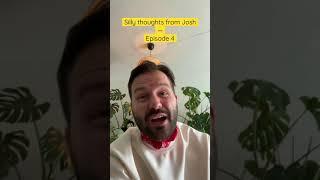 Silly thoughts from Josh - Episode 4