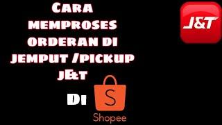 Cara memproses orderan di shopee sistem pickup atau dijemput J&t