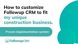 How to customize Followup CRM to fit my unique construction business.