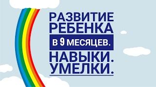 Развитие ребенка в 9 месяцев. Навыки. Умелки