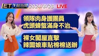 領隊肉身護團員 虎頭蜂螫滿身不治   裸女闖屋直擊 辣闆娘車貼棉棉送辦│【ET午間新聞】Taiwan ETtoday News Live 2024/8/23