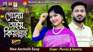 গোস্যা অইয় কিয়ল্লাই | Singer Parvez & Samira | Ancholik Song | শিল্পী পারভেজ ও ছমিরার নতুন গান