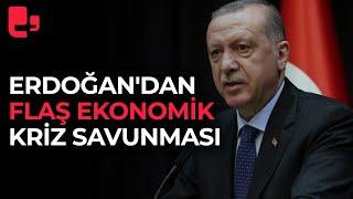 Erdoğan'dan flaş ekonomik kriz savunması