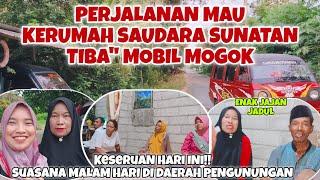 PERJALANAN KERUMAH SAUDARA SUNATAN, TIBA" MOBIL MOGOK‼️KESERUAN HARI INI, SUASANA MALAM DIPEGUNUNGAN