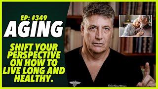 Ep:349 AGING – SHIFT YOUR PERSPECTIVE ON HOW TO LIVE LONG AND HEALTHY.