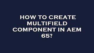 How to create multifield component in aem 65?