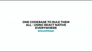 One Codebase to Rule Them All - Using React Native Everywhere - Jesse Weigel