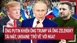 Thời sự quốc tế 15/3: Ông Putin khiến ông Trump và ông Zelensky tái mặt, Ukraine ‘trở về’ với Nga?