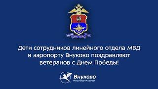 Дети сотрудников ЛО МВД в аэропорту Внуково поздравляют с Днем Победы!