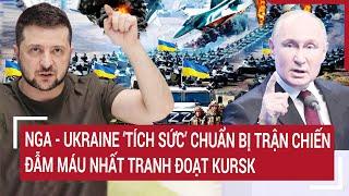 Thời sự quốc tế: Nga - Ukraine ‘tích sức’ chuẩn bị trận chiến đẫm máu nhất tranh đoạt Kursk