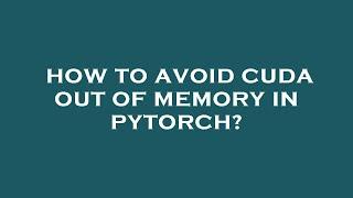 How to avoid cuda out of memory in pytorch?