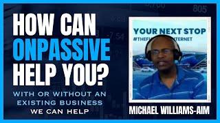 ONPASSIVE  See How We Can Help You (Michael Williams -AIM)