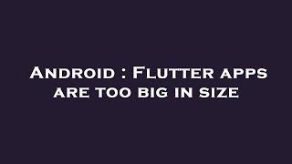 Android : Flutter apps are too big in size