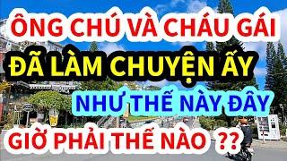 ÔNG CHÚ VÀ CHÁU GÁI , LÀM CHUYỆN ẤY THẾ NÀY, GIỜ PHẢI LÀM SAO