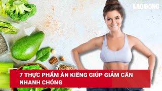 7 thực phẩm ăn kiêng giúp giảm cân nhanh chóng| Báo Lao Động