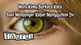 TaurusMata Kamu Berkaca Kaca Saat Mendengar Kabar Mengejutkan Ini