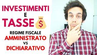 INVESTIMENTI e TASSE: Regime Amministrato VS Dichiarativo! Qual è meglio?