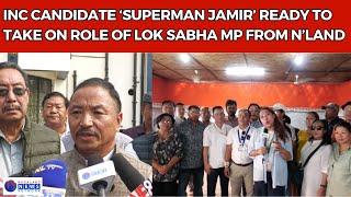 INC CANDIDATE ‘SUPERMAN JAMIR’ READY TO TAKE ON ROLE OF LOK SABHA MP FROM N’LAND