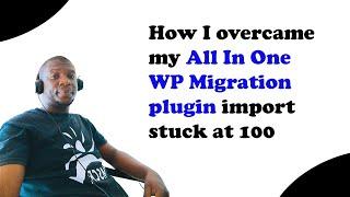 How I overcame my All In One WP Migration plugin import stuck at 100