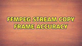 ffmpeg stream copy frame accuracy