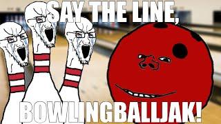 SAY THE LINE, BOWLINGBALLJAK!!!