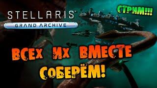 ВСЕХ ИХ ВМЕСТЕ СОБЕРЁМ СТРИМ Stellaris Grand Archive прохождение НА РУССКОМ