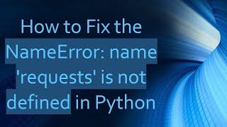 How to Fix the NameError: name 'requests' is not defined in Python