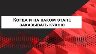 Когда и на каком этапе заказывать кухню