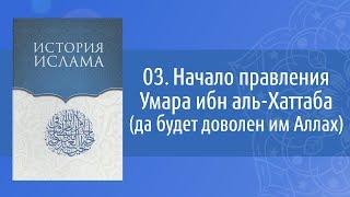 История Ислама: 03. Начало правления Умара ибн аль-Хаттаба (да будет доволен им Аллах)