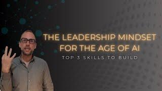 The Leadership Mindset for the Age of AI  - Top 3 Skills to Build