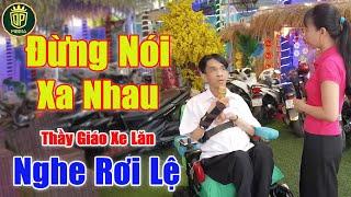 Đừng Nói Xa Nhau - Thầy Giáo Tật Nguyền Cất Tiếng Hát Làm Ai Cũng Phải Rơi Lệ | Thầy Giáo Xe Lăn