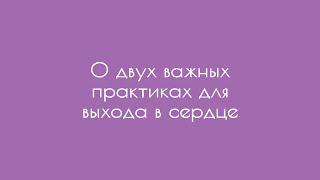 О двух важных практиках для выхода в сердце