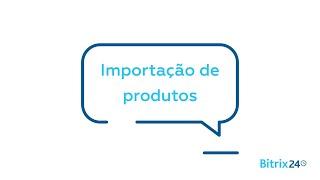 CRM Gratuito - Importar produtos | Bitrix24 CRM