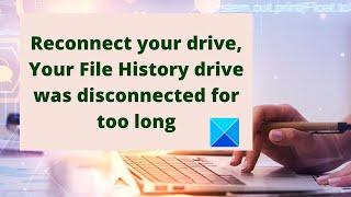 Your File History drive was disconnected for too long; Reconnect your drive