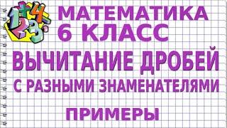 ВЫЧИТАНИЕ ДРОБЕЙ С РАЗНЫМИ ЗНАМЕНАТЕЛЯМИ. Примеры | МАТЕМАТИКА 6 класс