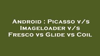 Android : Picasso v/s Imageloader v/s Fresco vs Glide vs Coil