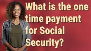 What is the one time payment for Social Security?