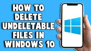 How To Delete Undeletable Files In Windows 10 2022