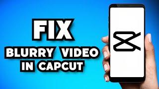 How To Fix Blurry Video in CapCut (2024 Guide)