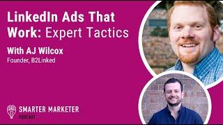 LinkedIn Ads That Work: Expert Tactics w. AJ Wilcox | Smarter Marketer Podcast