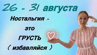  26 - 31 августа Ностальгия - это ГРУСТЬ ( избавляйтесь)…. Розанна Княжанская