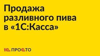 Инструкция по продаже разливного пива в «1С:Касса»